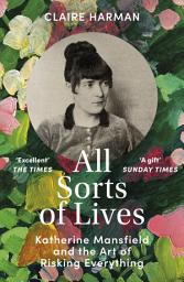 Icon image All Sorts of Lives: Katherine Mansfield and the art of risking everything