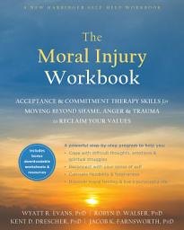 Icon image The Moral Injury Workbook: Acceptance and Commitment Therapy Skills for Moving Beyond Shame, Anger, and Trauma to Reclaim Your Values