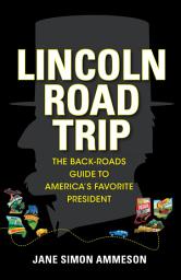 Icon image Lincoln Road Trip: The Back-Roads Guide to America's Favorite President