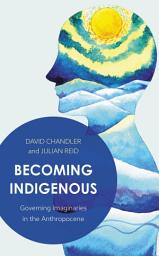 Icon image Becoming Indigenous: Governing Imaginaries in the Anthropocene