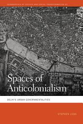 Icon image Spaces of Anticolonialism: Delhi's Urban Governmentalities