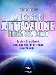 Icon image La Legge di Attrazione presa sul serio: Se ci credi, e ci lavori, puoi davvero realizzare ciò che vuoi!