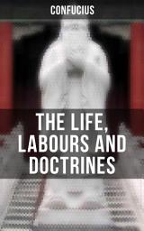 Icon image THE LIFE, LABOURS AND DOCTRINES OF CONFUCIUS