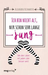 Icon image Ich bin nicht alt, nur schon sehr lange jung: Wie dein Leben mit jedem Jahr besser wird