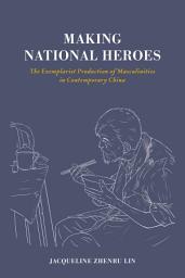 Icon image Making National Heroes: The Exemplarist Production of Masculinities in Contemporary China