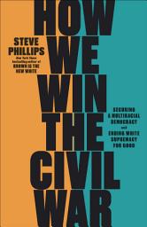 Icon image How We Win the Civil War: Securing a Multiracial Democracy and Ending White Supremacy for Good