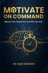Icon image Motivate on Command: Master Your Dopamine and Win the Day