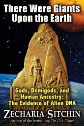 Icon image There Were Giants Upon the Earth: Gods, Demigods, and Human Ancestry: The Evidence of Alien DNA
