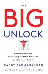 Icon image The Big Unlock: Harnessing Data and Growing Digital Health Businesses in a Value-Based Care Era