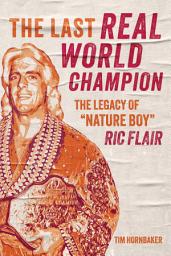 Icon image The Last Real World Champion: The Legacy of “Nature Boy” Ric Flair