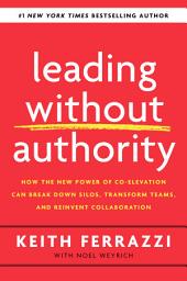 Icon image Leading Without Authority: How the New Power of Co-Elevation Can Break Down Silos, Transform Teams, and Reinvent Collaboration