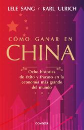 Icon image Cómo ganar en China: Ocho historias de éxito y fracaso en la economía más grande del mundo