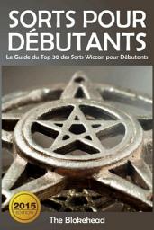 Icon image Sorts Pour Débutants: Le Guide du Top 30 des Sorts Wiccan pour Débutants