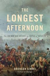 Icon image The Longest Afternoon: The 400 Men Who Decided the Battle of Waterloo