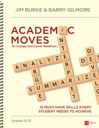 Icon image Academic Moves for College and Career Readiness, Grades 6-12: 15 Must-Have Skills Every Student Needs to Achieve