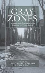 Icon image Gray Zones: Ambiguity and Compromise in the Holocaust and its Aftermath