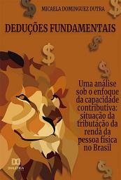 Icon image Deduções Fundamentais: uma análise sob o enfoque da capacidade contributiva: situação da tributação da renda da pessoa física no Brasil