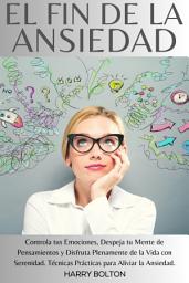 Icon image El Fin de la Ansiedad: Controla tus Emociones, Despeja tu Mente de Pensamientos y Disfruta Plenamente de la Vida con Serenidad. Técnicas Prácticas para Aliviar la Ansiedad.