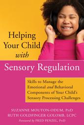 Icon image Helping Your Child with Sensory Regulation: Skills to Manage the Emotional and Behavioral Components of Your Child's Sensory Processing Challenges