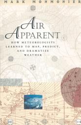 Icon image Air Apparent: How Meteorologists Learned to Map, Predict, and Dramatize Weather