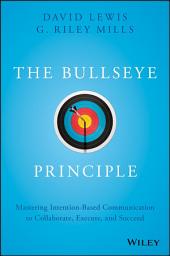 Icon image The Bullseye Principle: Mastering Intention-Based Communication to Collaborate, Execute, and Succeed