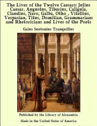 Icon image The Lives of the Twelve Caesars: Julius Caesar, Augustus, Tiberius, Caligula, Claudius, Nero, Galba, Otho , Vitellius, Vespasian, Titus, Domitian, Grammarians and Rhetoricians and Lives of the Poets
