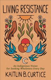Icon image Living Resistance: An Indigenous Vision for Seeking Wholeness Every Day
