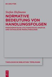 Icon image Normative Bedeutung von Handlungsfolgen: Paradigmatische utilitaristische Ansätze und katholische Moraltheologie