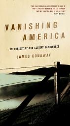 Icon image Vanishing America: In Pursuit of Our Elusive Landscapes