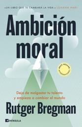 Icon image Ambición moral: Deja de malgastar tu talento y empieza a cambiar el mundo