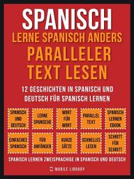 Icon image Spanisch - Lerne Spanisch Anders Paralleler Text Lesen (Vol 1): 12 Geschichten in Spanisch und Deutsch für Spanisch lernen