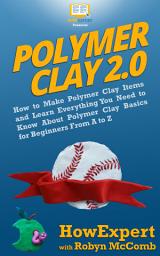 Icon image Polymer Clay 2.0: How to Make Polymer Clay Items and Learn Everything You Need to Know About Polymer Clay Basics for Beginners From A to Z