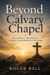Icon image Beyond Calvary Chapel: Reclaiming Orthodoxy Without Abandoning the Spirit