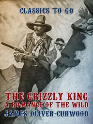 Icon image The Grizzly King A Romance of the Wild: Restored Classics to Go Edition