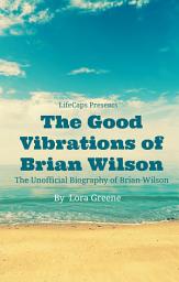 Icon image The Good Vibrations of Brian Wilson: The Unofficial Biography of Brian Wilson