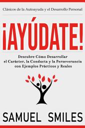 Icon image ¡Ayúdate!: Descubre Cómo Desarrollar el Carácter, la Conducta y la Perseverancia con Ejemplos Prácticos y Reales: Descubre cómo desarrollar el carácter, la conducta y la perseverancia con ejemplos prácticos y reales