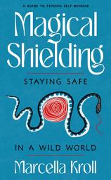 Icon image Magical Shielding: Staying Safe in a Wild World (A Guide to Psychic Self-Defense)