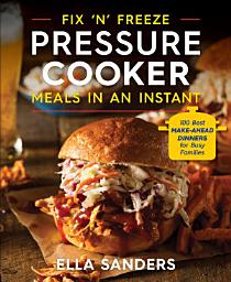 Icon image Fix 'n' Freeze Pressure Cooker Meals in an Instant: 100 Best Make-Ahead Dinners for Busy Families