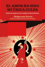 Icon image El amor ha sido mi única culpa: Sobre las mujeres de la antigua Unión Soviética