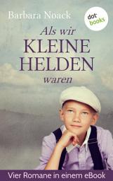 Icon image Als wir kleine Helden waren: Vier Romane in einem Band: "Auf einmal sind die keine Kinder mehr", "Ferien sind schöner", "Flöhe hüten ist leichter", "Eines Knaben Phantasie hat meistens schwarze Knie"