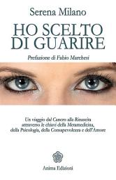 Icon image Ho scelto di guarire: Un viaggio dal Cancro alla Rinascita attraverso le chiavi della Metamedicina, della Psicologia, della Consapevolezza e dell’Amore
