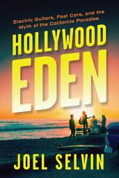 Icon image Hollywood Eden: Electric Guitars, Fast Cars, and the Myth of the California Paradise