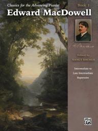 Icon image Classics for the Advancing Pianist - Edward MacDowell, Book 1: Intermediate to Late Intermediate Piano Collection