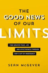 Icon image The Good News of Our Limits: Find Greater Peace, Joy, and Effectiveness through God’s Gift of Inadequacy