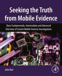 Icon image Seeking the Truth from Mobile Evidence: Basic Fundamentals, Intermediate and Advanced Overview of Current Mobile Forensic Investigations