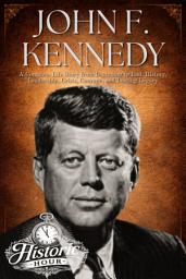Icon image JOHN F. KENNEDY: A Complete Life Story from Beginning to End: History, Leadership, Crisis, Courage, and Lasting Legacy