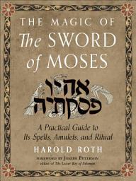 Icon image The Magic of the Sword of Moses: A Practical Guide to Its Spells, Amulets, and Ritual