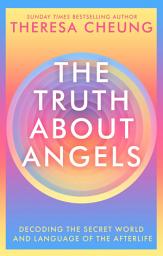 Icon image The Truth about Angels: Decoding the secret world and language of the afterlife