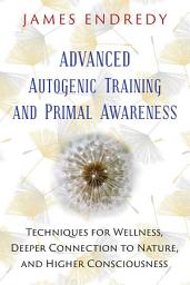 Icon image Advanced Autogenic Training and Primal Awareness: Techniques for Wellness, Deeper Connection to Nature, and Higher Consciousness