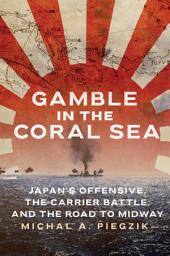 Icon image Gamble in the Coral Sea: Japan's Offensive, the Carrier Battle, and the Road to Midway